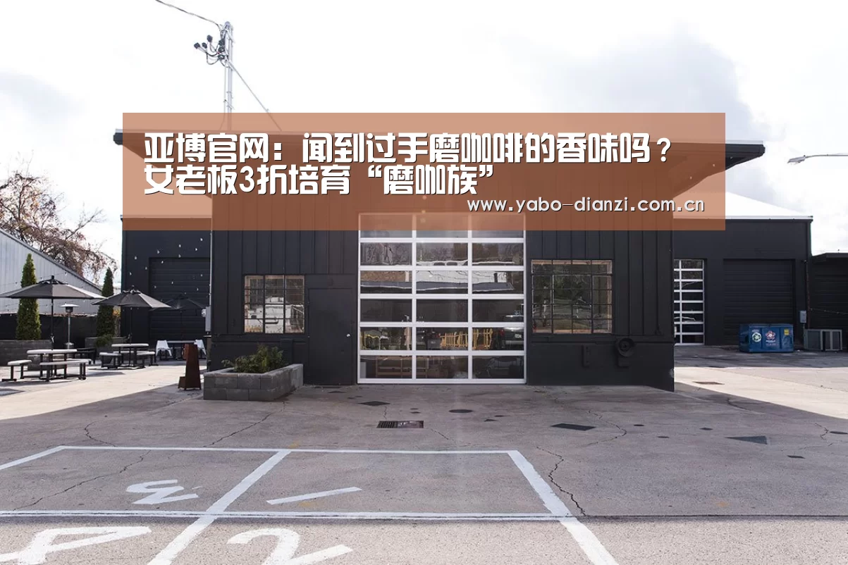 亚博官网:闻到过手磨咖啡的香味吗?女老板3折培育“磨咖族”(图2) 亚博娱乐