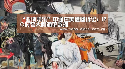 “亚博娱乐”中通在美遭遇诉讼:IPO时夸大利润率数据(图2) 亚博首页